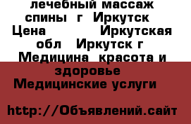 лечебный массаж спины. г. Иркутск › Цена ­ 1 500 - Иркутская обл., Иркутск г. Медицина, красота и здоровье » Медицинские услуги   